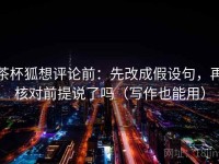 茶杯狐想评论前：先改成假设句，再核对前提说了吗（写作也能用）
