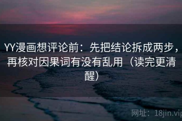 YY漫画想评论前：先把结论拆成两步，再核对因果词有没有乱用（读完更清醒）
