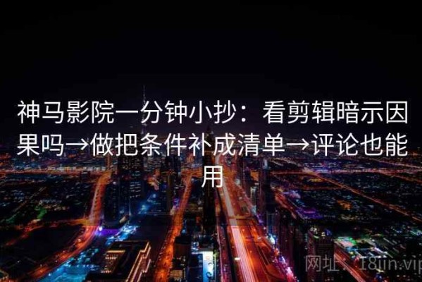 神马影院一分钟小抄：看剪辑暗示因果吗→做把条件补成清单→评论也能用