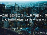 神马影视看懂关键：先改回相关，再对照标题先判吗（不费劲但管用）
