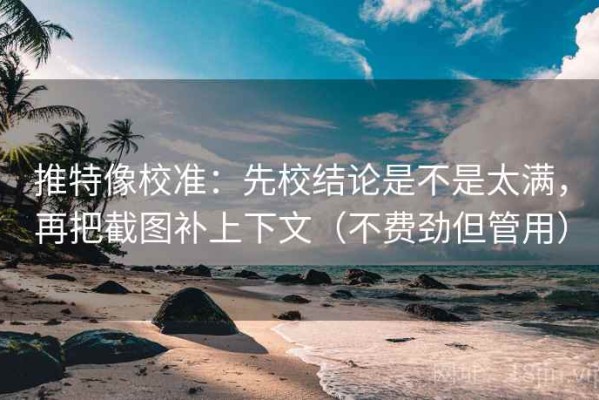 推特像校准：先校结论是不是太满，再把截图补上下文（不费劲但管用）