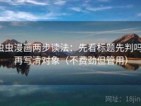 虫虫漫画两步读法：先看标题先判吗，再写清对象（不费劲但管用）