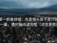 爱一帆像排错：先查镜头是不是只给一面，再把轴线读完整（读完更稳）