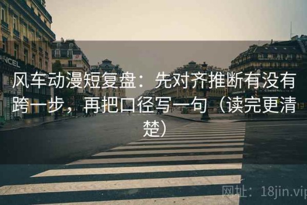 风车动漫短复盘：先对齐推断有没有跨一步，再把口径写一句（读完更清楚）