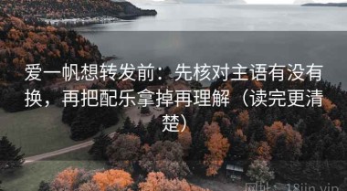 爱一帆想转发前：先核对主语有没有换，再把配乐拿掉再理解（读完更清楚）