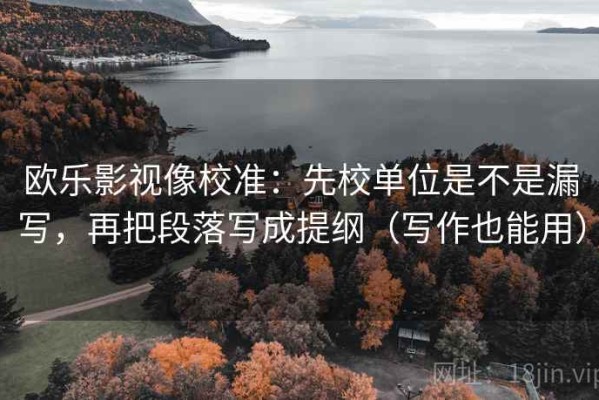 欧乐影视像校准：先校单位是不是漏写，再把段落写成提纲（写作也能用）
