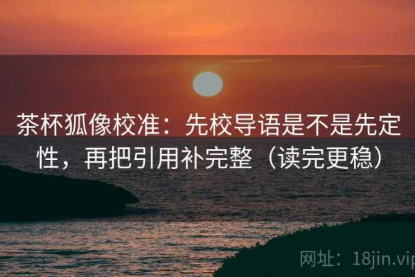茶杯狐像校准：先校导语是不是先定性，再把引用补完整（读完更稳）