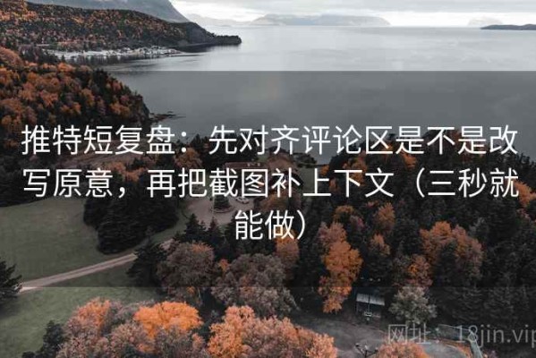 推特短复盘：先对齐评论区是不是改写原意，再把截图补上下文（三秒就能做）