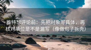 推特想评论前：先把对象写具体，再核对单位是不是漏写（像做句子拆壳）