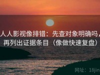 人人影视像排错：先查对象明确吗，再列出证据条目（像做快速复盘）