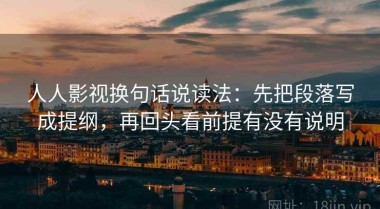 人人影视换句话说读法：先把段落写成提纲，再回头看前提有没有说明