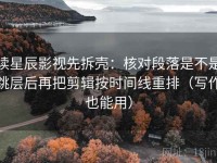 读星辰影视先拆壳：核对段落是不是跳层后再把剪辑按时间线重排（写作也能用）
