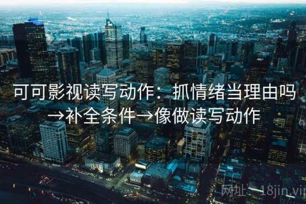可可影视读写动作：抓情绪当理由吗→补全条件→像做读写动作