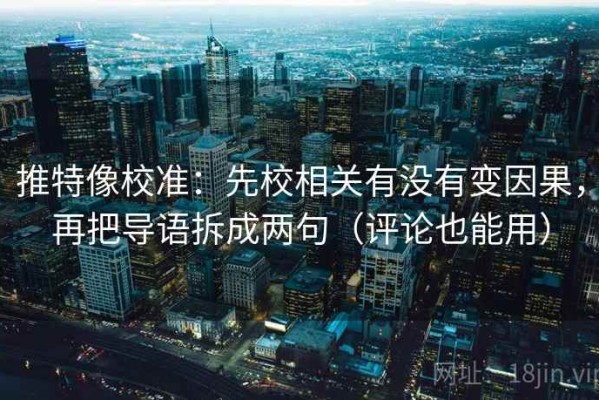 推特像校准：先校相关有没有变因果，再把导语拆成两句（评论也能用）