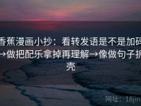 香蕉漫画小抄：看转发语是不是加码→做把配乐拿掉再理解→像做句子拆壳
