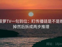 菠萝TV一句到位：盯传播链是不是断掉然后拆成两步推理