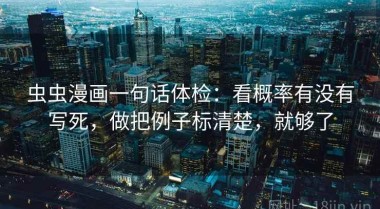 虫虫漫画一句话体检：看概率有没有写死，做把例子标清楚，就够了