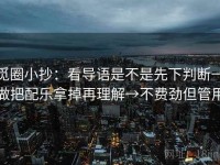 觅圈小抄：看导语是不是先下判断→做把配乐拿掉再理解→不费劲但管用