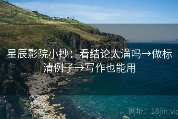 星辰影院小抄：看结论太满吗→做标清例子→写作也能用