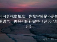 可可影视像校准：先校字幕是不是加重语气，再把引用补完整（评论也能用）