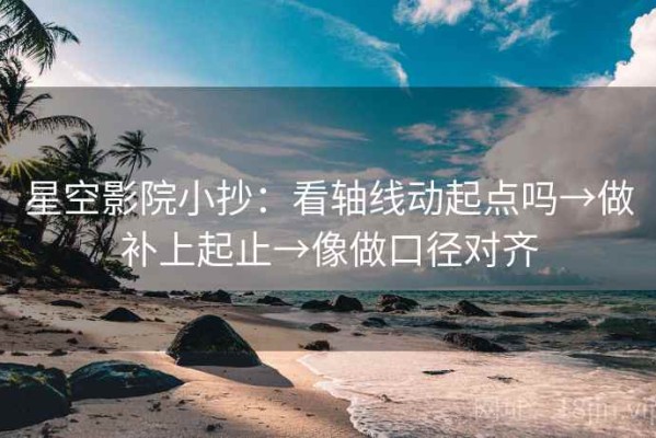 星空影院小抄：看轴线动起点吗→做补上起止→像做口径对齐