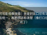 可可影视像排错：先查对比口径有没有统一，再把例子标清楚（像打口径补丁）