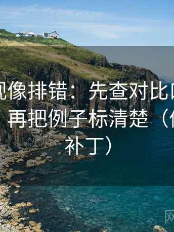 可可影视像排错：先查对比口径有没有统一，再把例子标清楚（像打口径补丁）