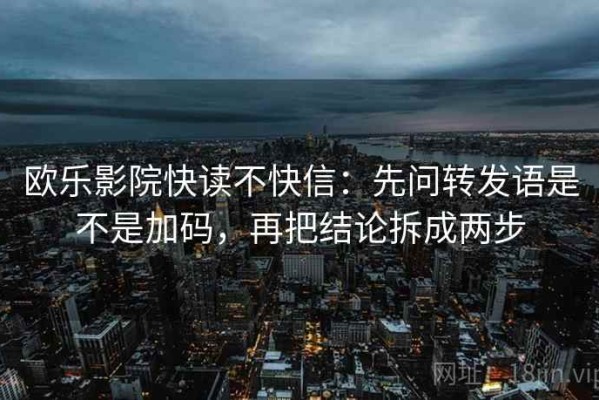 欧乐影院快读不快信：先问转发语是不是加码，再把结论拆成两步