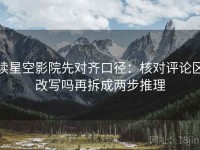 读星空影院先对齐口径：核对评论区改写吗再拆成两步推理
