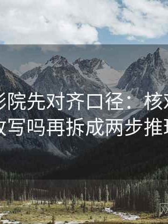 读星空影院先对齐口径：核对评论区改写吗再拆成两步推理