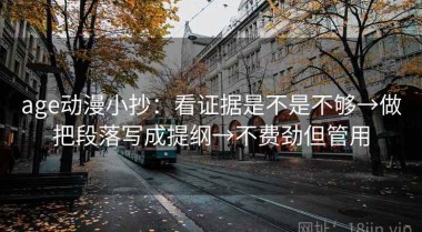 age动漫小抄：看证据是不是不够→做把段落写成提纲→不费劲但管用