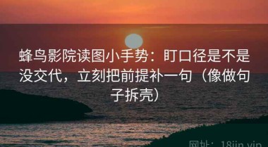 蜂鸟影院读图小手势：盯口径是不是没交代，立刻把前提补一句（像做句子拆壳）