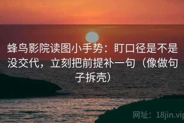 蜂鸟影院读图小手势：盯口径是不是没交代，立刻把前提补一句（像做句子拆壳）