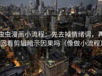虫虫漫画小流程：先去掉情绪词，再回看剪辑暗示因果吗（像做小流程）