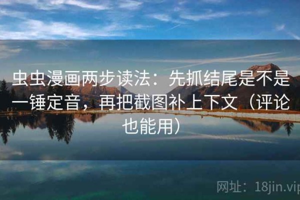 虫虫漫画两步读法：先抓结尾是不是一锤定音，再把截图补上下文（评论也能用）