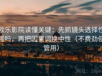 欧乐影院读懂关键：先抓镜头选择性强吗，再把因果词换中性（不费劲但管用）