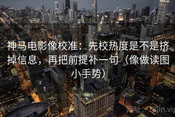 神马电影像校准：先校热度是不是挤掉信息，再把前提补一句（像做读图小手势）