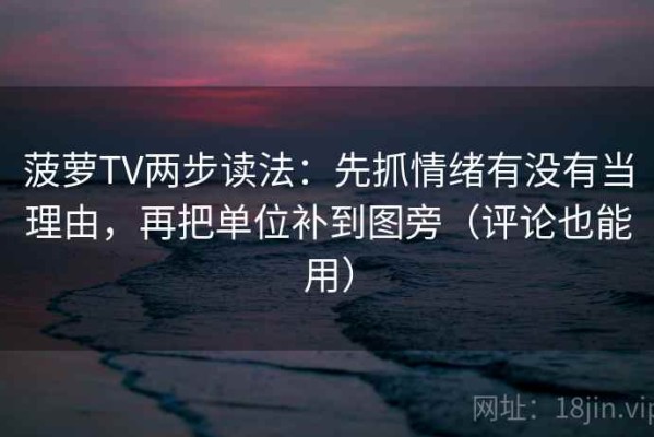 菠萝TV两步读法：先抓情绪有没有当理由，再把单位补到图旁（评论也能用）