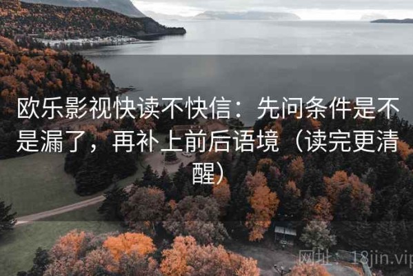 欧乐影视快读不快信：先问条件是不是漏了，再补上前后语境（读完更清醒）
