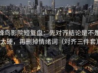 蜂鸟影院短复盘：先对齐结论是不是太硬，再删掉情绪词（对齐三件套）
