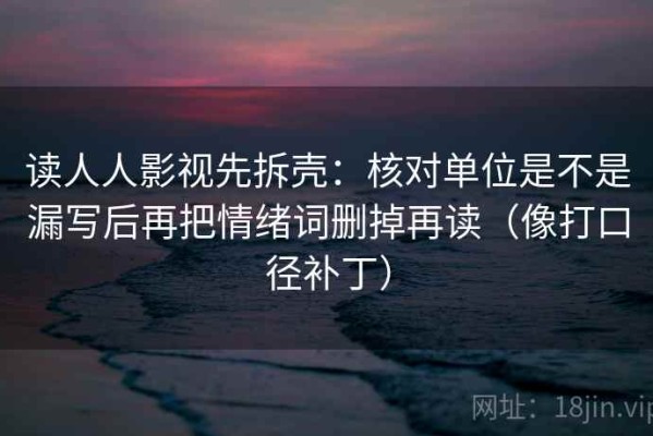 读人人影视先拆壳：核对单位是不是漏写后再把情绪词删掉再读（像打口径补丁）