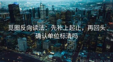 觅圈反向读法：先补上起止，再回头确认单位标清吗