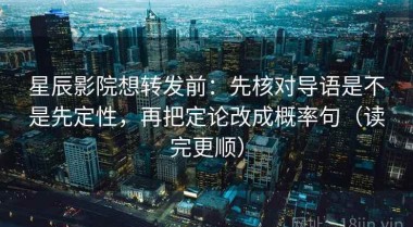星辰影院想转发前：先核对导语是不是先定性，再把定论改成概率句（读完更顺）