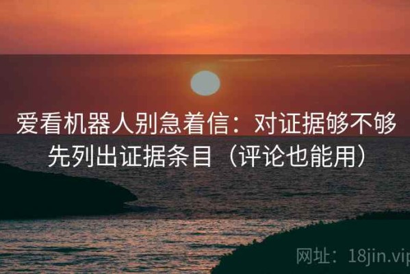 爱看机器人别急着信：对证据够不够先列出证据条目（评论也能用）