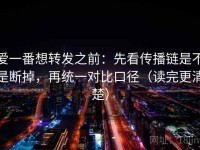 爱一番想转发之前：先看传播链是不是断掉，再统一对比口径（读完更清楚）