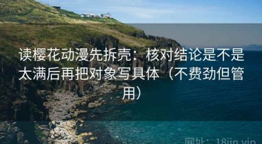 读樱花动漫先拆壳：核对结论是不是太满后再把对象写具体（不费劲但管用）