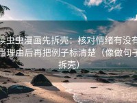 读虫虫漫画先拆壳：核对情绪有没有当理由后再把例子标清楚（像做句子拆壳）