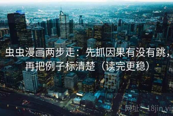虫虫漫画两步走：先抓因果有没有跳，再把例子标清楚（读完更稳）
