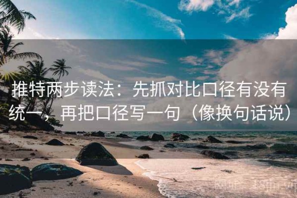 推特两步读法：先抓对比口径有没有统一，再把口径写一句（像换句话说）