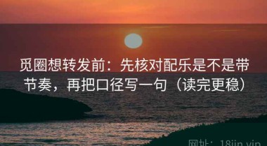 觅圈想转发前：先核对配乐是不是带节奏，再把口径写一句（读完更稳）